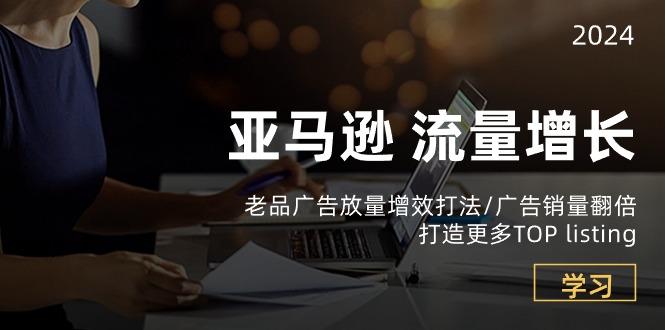 亚马逊流量 增长-老品广告 放量增效打法/销量翻倍/打造更多TOP listing-梦凌网创