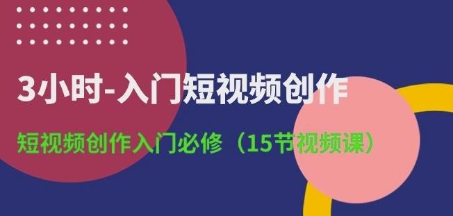 3小时-入门短视频创作：短视频创作入门必修(15节视频课)-梦凌网创