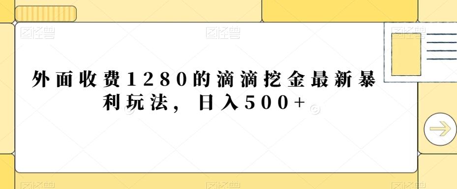 外面收费1280的滴滴挖金最新暴利玩法，日入500+-梦凌网创