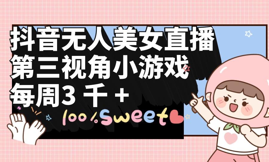 (9796期)抖音无人美女直播，第三视角小游戏，每周收益3000+-梦凌网创