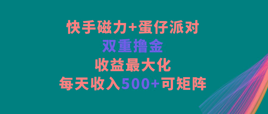 快手磁力+蛋仔派对，双重撸金，收益最大化，每天收入500+，可矩阵-梦凌网创