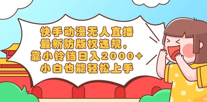 快手动漫无人直播，最新防版权违规，靠小铃铛日入2000+，小白也能轻松上…-梦凌网创