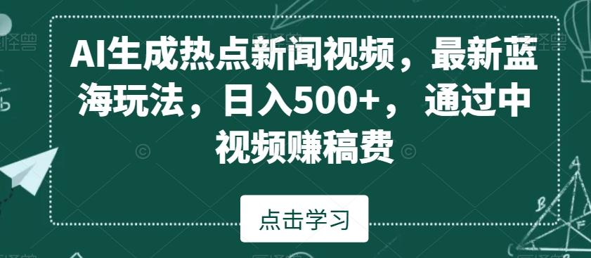 AI生成热点新闻视频，最新蓝海玩法，日入500+，通过中视频赚稿费【揭秘】-梦凌网创