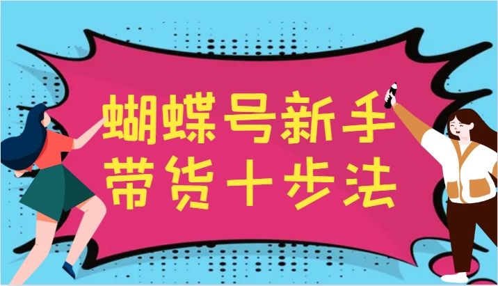 蝴蝶号新手带货十步法，建立自己的玩法体系，跟随平台变化不断更迭-梦凌网创