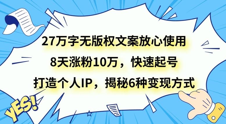 27万字无版权文案放心使用，8天涨粉10万，快速起号，打造个人IP，揭秘6种变现方式-梦凌网创