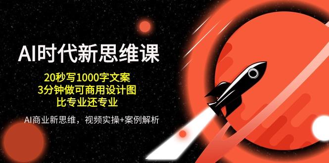 AI 时代新思维课，20秒写1000字文案/3分钟做可商用设计图/比专业还专业-梦凌网创