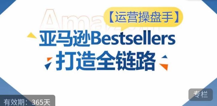 运营操盘手！亚马逊Bestsellers打造全链路，选品、Listing、广告投放全链路进阶优化-梦凌网创