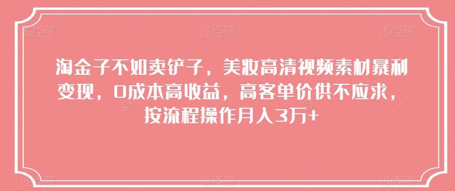 淘金子不如卖铲子，美妆高清视频素材暴利变现，0成本高收益，高客单价供不应求，按流程操作月入3万+【揭秘】-梦凌网创