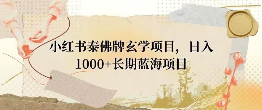 小红书泰佛牌玄学项目，日入1000+，打破传统，长期蓝海项目-梦凌网创