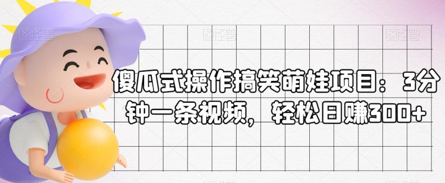 傻瓜式操作搞笑萌娃项目：3分钟一条视频，轻松日赚300+-梦凌网创