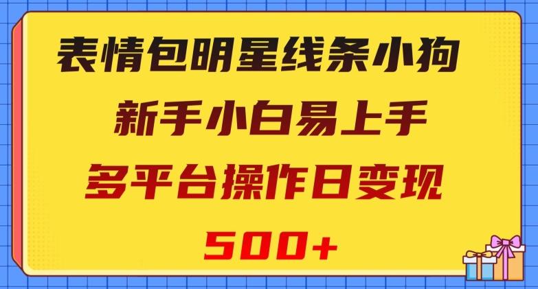 表情包明星线条小狗，新手小白易上手，多平台操作日变现500+【揭秘】-梦凌网创