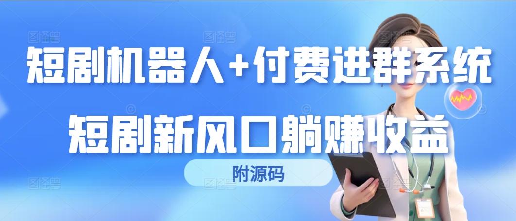 (9468期)短剧机器人+付费进群系统，短剧新风口躺赚收益(附源码)-梦凌网创