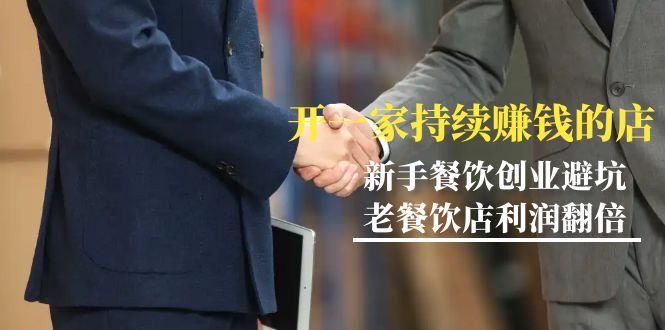 教你开一家-持续赚钱店，小白餐饮创业避坑，老餐饮店利润翻倍-99节无水印-梦凌网创