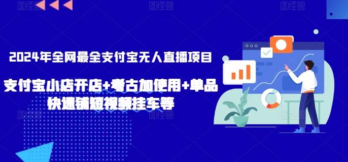 2024年全网最全支付宝无人直播项目，支付宝小店开店+考古加使用+单品快速铺短视频挂车等【揭秘】-梦凌网创