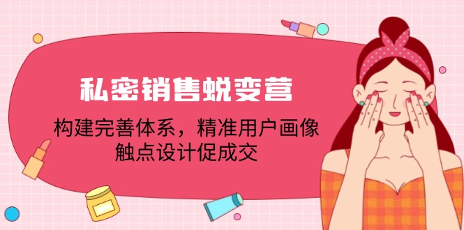 私密销售蜕变营：构建完善体系，精准用户画像，触点设计促成交-梦凌网创