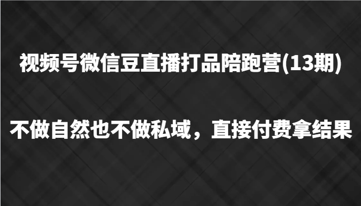 视频号微信豆直播打品陪跑(13期)，不做不自然流不做私域，直接付费拿结果-梦凌网创