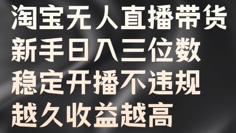淘宝无人直播带货，新手日入三位数，稳定开播不违规，越久收益越高【揭秘】-梦凌网创