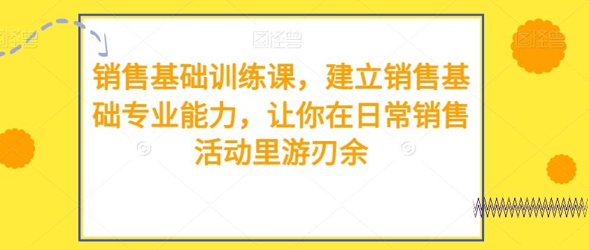 销售基础训练课，建立销售基础专业能力，让你在日常销售活动里游刃余-梦凌网创