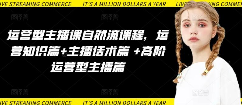 运营型主播课自然流课程，运营知识篇+主播话术篇 +高阶运营型主播篇-梦凌网创