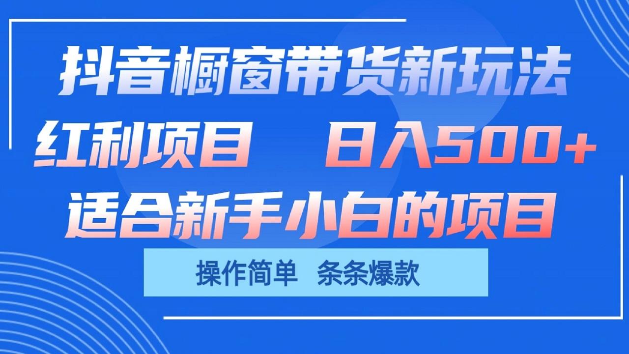 抖音橱窗带货新玩法，单日收益500+，操作简单，条条爆款-梦凌网创