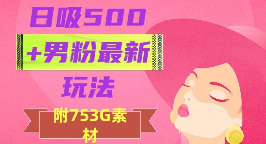 日吸500+男粉最新玩法，从作品制作到如何引流及后端变现，保姆级教程【揭秘】-梦凌网创