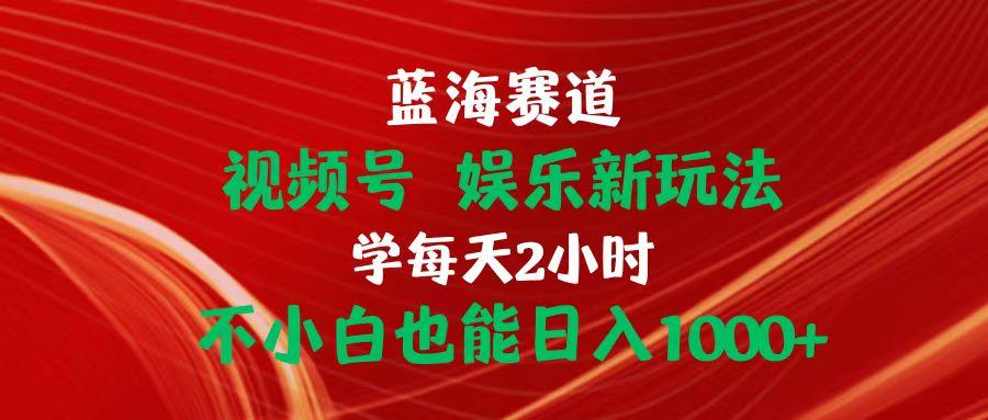 蓝海赛道视频号 娱乐新玩法每天2小时小白也能日入1000+-梦凌网创
