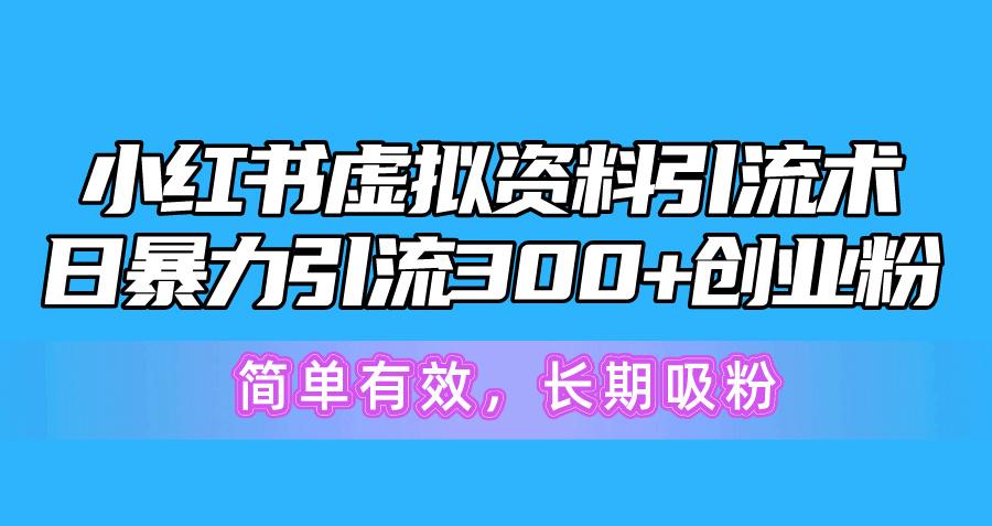 小红书虚拟资料引流术，日暴力引流300+创业粉，简单有效，长期吸粉-梦凌网创