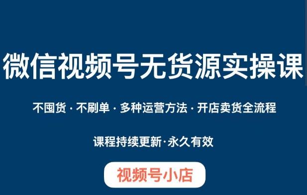 微信视频号小店无货源实操课程，​不囤货·不刷单·多种运营方法·开店卖货全流程-梦凌网创