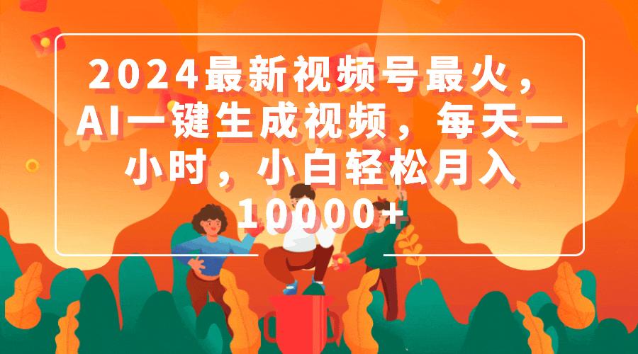 (9735期)2024最新视频号最火，AI一键生成视频，每天一小时，小白轻松月入10000+-梦凌网创