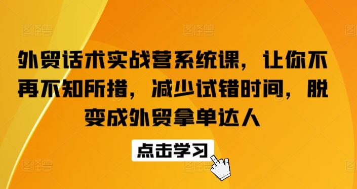 外贸话术实战营系统课，让你不再不知所措，减少试错时间，脱变成外贸拿单达人-梦凌网创