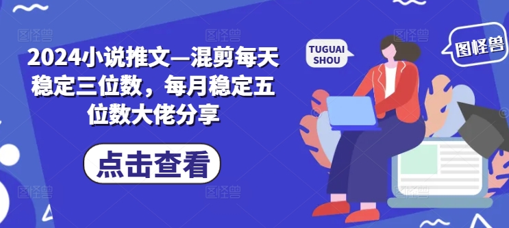 2024小说推文—混剪每天稳定三位数，每月稳定五位数大佬分享-梦凌网创