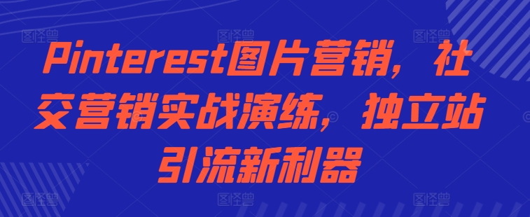 Pinterest图片营销，社交营销实战演练，独立站引流新利器-梦凌网创