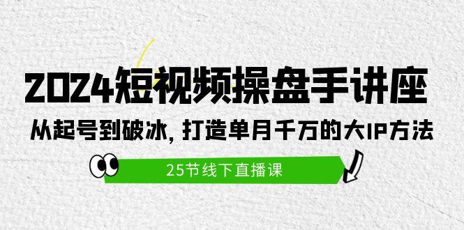 (9970期)2024短视频操盘手讲座：从起号到破冰，打造单月千万的大IP方法(25节)-梦凌网创