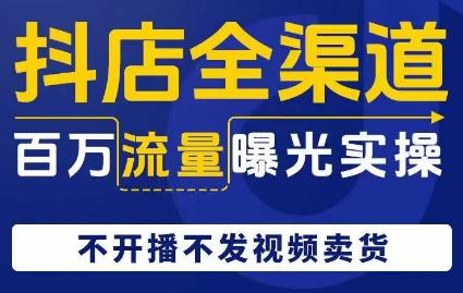 抖店全渠道百万流量曝光实操，不开播不发视频带货-梦凌网创