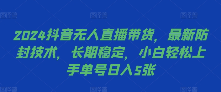 2024抖音无人直播带货，最新防封技术，长期稳定，小白轻松上手单号日入5张【揭秘】-梦凌网创