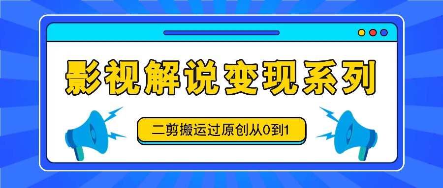 影视解说变现系列，二剪搬运过原创从0到1，喂饭式教程-梦凌网创