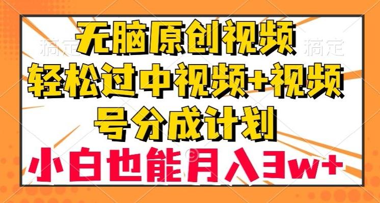 无脑原创视频，轻松过中视频+视频号分成计划，小白也能月入3w+【揭秘】-梦凌网创
