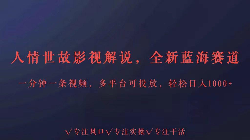 全新蓝海赛道人情世故解说，多平台投放轻松日入3000+-梦凌网创