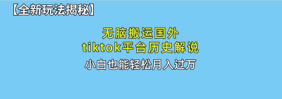 无脑搬运国外tiktok历史解说 无需剪辑，简单操作，轻松实现月入过万-梦凌网创