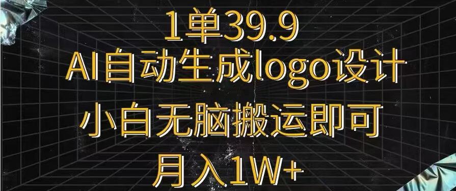 一单39.9，AI自动生成LOGO设计，小白无脑搬运即可，月入1w+-梦凌网创