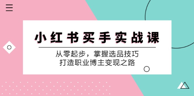 小红书买手实战课：从零起步，掌握选品技巧，打造职业博主变现之路-梦凌网创