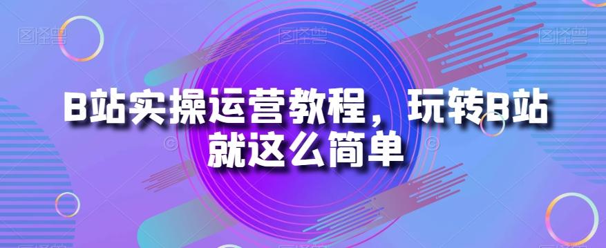 B站实操运营教程，玩转B站就这么简单-梦凌网创
