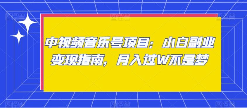 中视频音乐号项目：小白副业变现指南，月入过W不是梦【揭秘】-梦凌网创