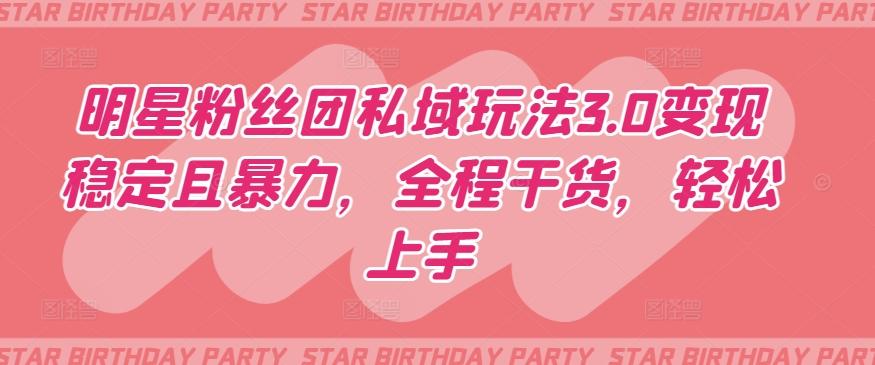 明星粉丝团私域玩法3.0变现稳定且暴力，全程干货，轻松上手【揭秘】-梦凌网创