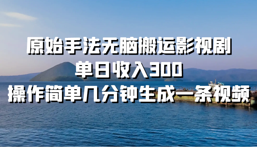 原始手法无脑搬运影视剧，单日收入300，操作简单几分钟生成一条视频-梦凌网创