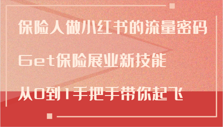 保险人做小红书的流量密码，Get保险展业新技能，从0到1手把手带你起飞-梦凌网创