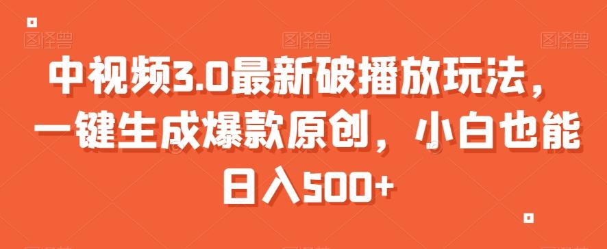中视频3.0最新破播放玩法，一键生成爆款原创，小白也能日入500+【揭秘】-梦凌网创
