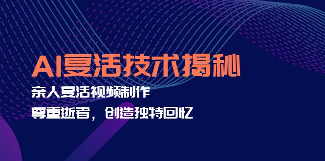 AI复活技术揭秘：亲人复活视频制作，尊重逝者，创造独特回忆-梦凌网创