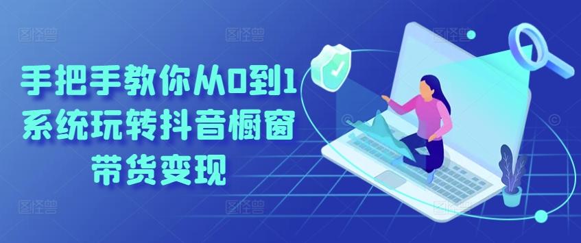 手把手教你从0到1系统玩转抖音橱窗带货变现-梦凌网创