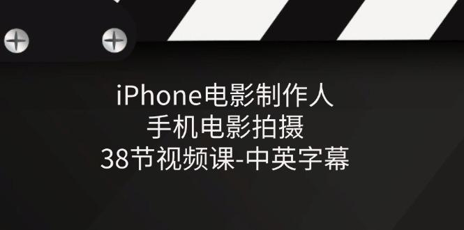 iPhone电影制作人-手机电影拍摄-38节视频课-中英字幕-梦凌网创